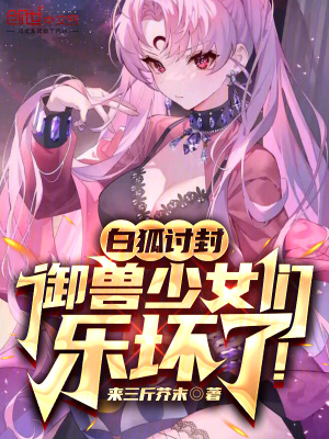 白狐討封，禦獸少女們樂壞了！