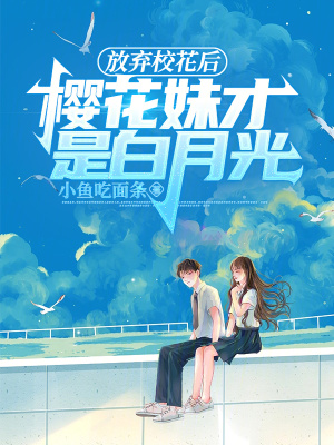 放棄校花後,櫻花妹才是白月光 放棄校花後,櫻花妹才是白月光