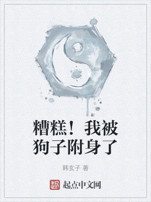 糟糕！我被狗子附身了