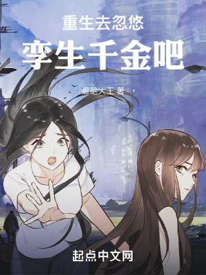 重生去忽悠孿生千金吧 重生去忽悠孿生千金吧