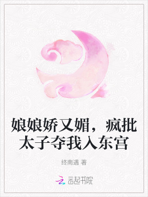 娘娘嬌又媚,瘋批太子奪我入東宮 娘娘嬌又媚,瘋批太子奪我入東宮
