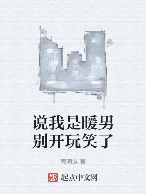 說我是暖男別開玩笑了 說我是暖男別開玩笑了