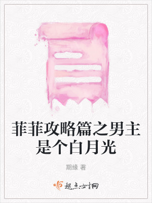 菲菲攻略篇之男主是個白月光 菲菲攻略篇之男主是個白月光