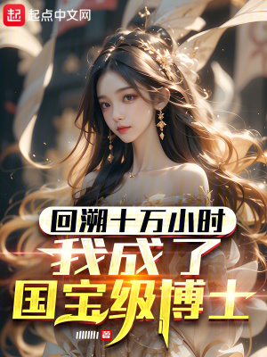 回溯十萬小時,我成了國寶級博士 回溯十萬小時,我成了國寶級博士