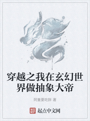 穿越之我在玄幻世界做抽象大帝 穿越之我在玄幻世界做抽象大帝