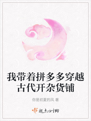 我帶著拚多多穿越古代開雜貨鋪 我帶著拚多多穿越古代開雜貨鋪