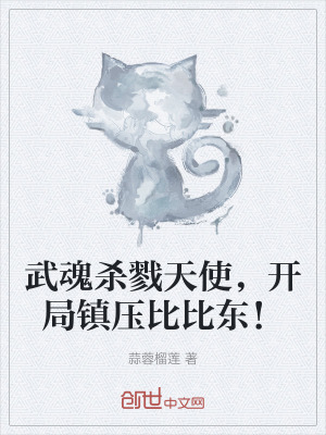 武魂殺戮天使,開局鎮壓比比東! 武魂殺戮天使,開局鎮壓比比東!