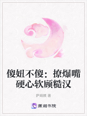 傻妞不傻:撩爆嘴硬心軟顧糙漢 傻妞不傻:撩爆嘴硬心軟顧糙漢