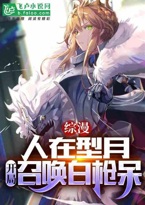 綜漫:人在型月,開局召喚白槍呆 綜漫:人在型月,開局召喚白槍呆