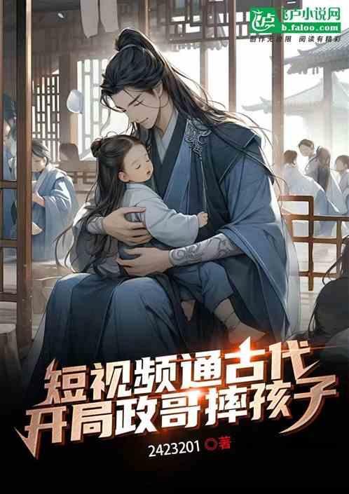 短視頻通古代,開局政哥摔孩子! 短視頻通古代,開局政哥摔孩子!