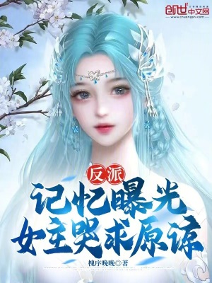 反派:記憶曝光,女主哭求原諒 反派:記憶曝光,女主哭求原諒