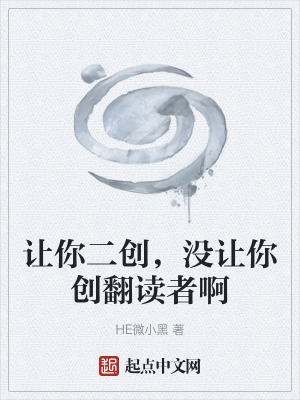 讓你二創,沒讓你創翻讀者啊 讓你二創,沒讓你創翻讀者啊