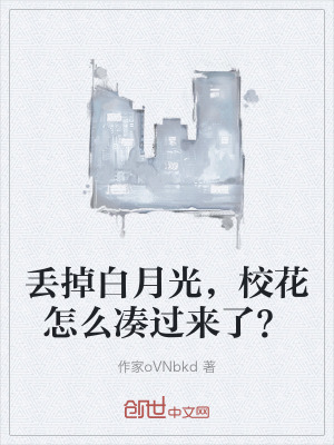 丟掉白月光,校花怎麽湊過來了? 丟掉白月光,校花怎麽湊過來了?