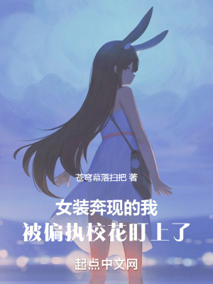 女裝奔現的我,被偏執校花盯上了 女裝奔現的我,被偏執校花盯上了