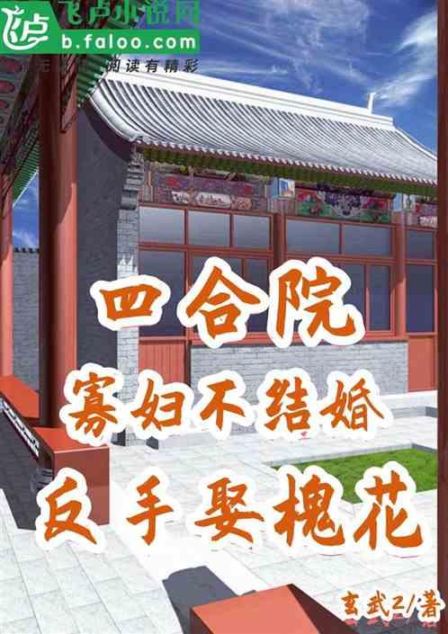 四合院:寡婦不結婚?反手娶槐花 四合院:寡婦不結婚?反手娶槐花