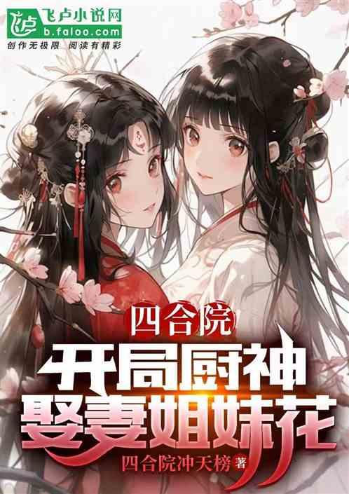 四合院:開局廚神,娶妻姐妹花 四合院:開局廚神,娶妻姐妹花