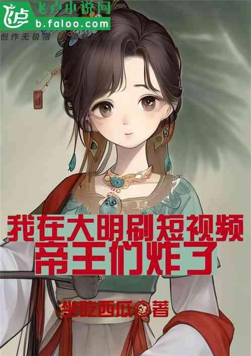 我在大明刷短視頻,帝王們炸了 我在大明刷短視頻,帝王們炸了