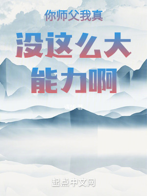 你師父我真沒這麽大能力啊 你師父我真沒這麽大能力啊