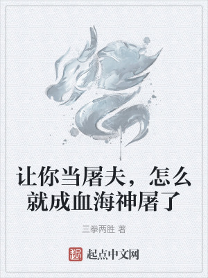 讓你當屠夫,怎麽就成血海神屠了 讓你當屠夫,怎麽就成血海神屠了