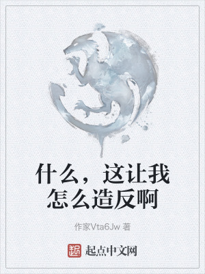 什麽,這讓我怎麽造反啊 什麽,這讓我怎麽造反啊