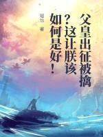 父皇出征被擒?這讓朕該如何是好! 父皇出征被擒?這讓朕該如何是好!