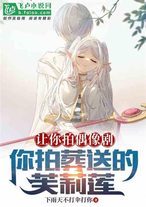 讓你拍偶像劇,你拍葬送的芙莉蓮 讓你拍偶像劇,你拍葬送的芙莉蓮