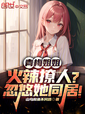 青梅姐姐火辣撩人?忽悠她同居! 青梅姐姐火辣撩人?忽悠她同居!