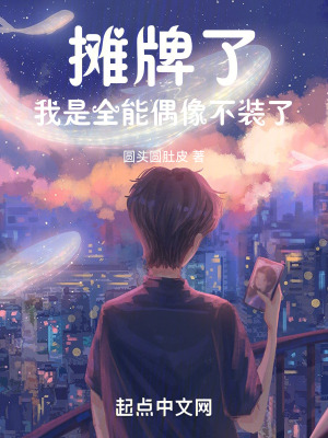 攤牌了,我是全能偶像不裝了 攤牌了,我是全能偶像不裝了