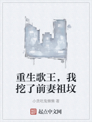 重生歌王,我挖了前妻祖墳 重生歌王,我挖了前妻祖墳