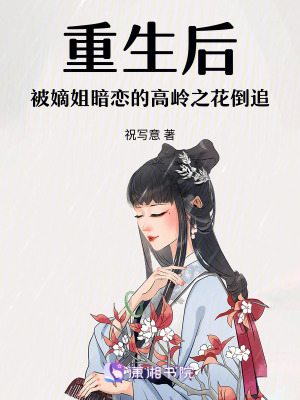 重生後被嫡姐暗戀的高嶺之花倒追 重生後被嫡姐暗戀的高嶺之花倒追