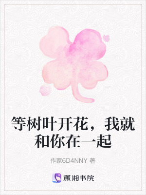 等樹葉開花,我就和你在一起 等樹葉開花,我就和你在一起