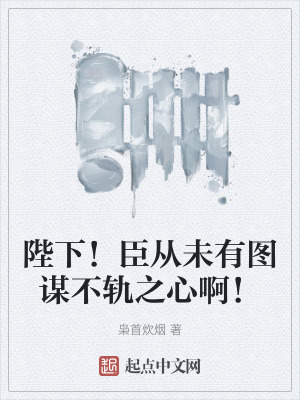 陛下!臣從未有圖謀不軌之心啊! 陛下!臣從未有圖謀不軌之心啊!