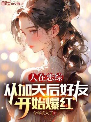 人在戀綜，從加天後好友開始爆紅