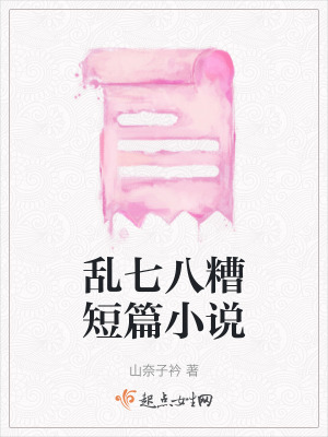 亂七八糟短篇小說 亂七八糟短篇小說