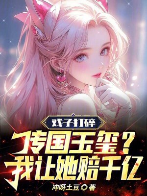 戲子打碎傳國玉璽？我讓她賠千億