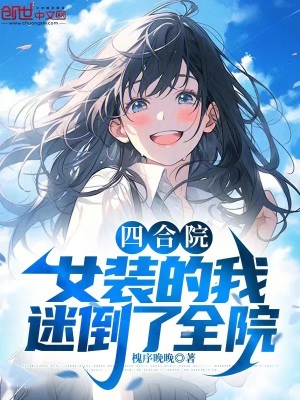 四合院:女裝的我,迷倒了全院 四合院:女裝的我,迷倒了全院