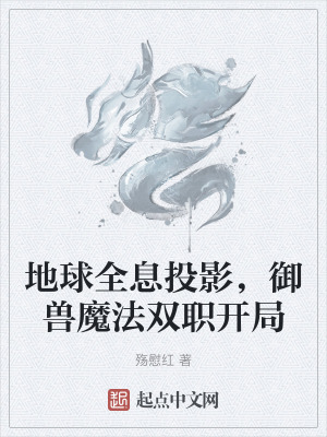 地球全息投影，禦獸魔法雙職開局