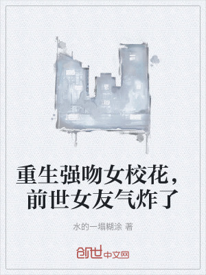 重生強吻女校花,前世女友氣炸了 重生強吻女校花,前世女友氣炸了