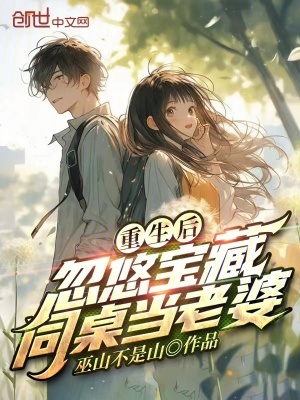 重生後,忽悠寶藏同桌當老婆! 重生後,忽悠寶藏同桌當老婆!