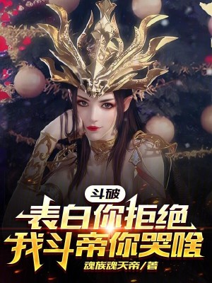 鬥破：表白你拒絕，我鬥帝你哭啥