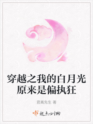 穿越之我的白月光原來是偏執狂 穿越之我的白月光原來是偏執狂