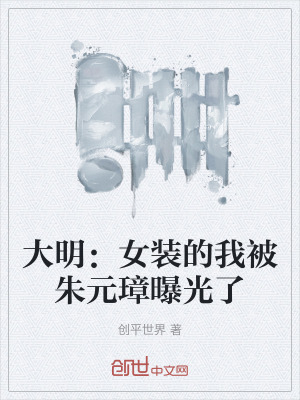 大明:女裝的我被朱元璋曝光了 大明:女裝的我被朱元璋曝光了