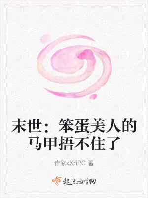 末世:笨蛋美人的馬甲捂不住了 末世:笨蛋美人的馬甲捂不住了