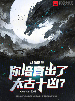 讓你禦獸,你培育出了太古十凶 讓你禦獸,你培育出了太古十凶