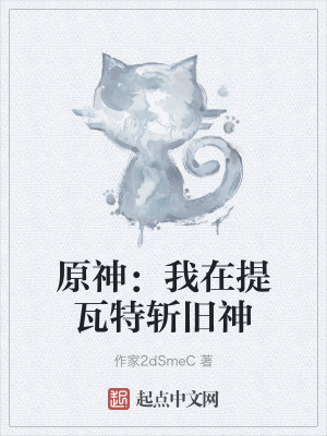 原神:我在提瓦特斬舊神 原神:我在提瓦特斬舊神