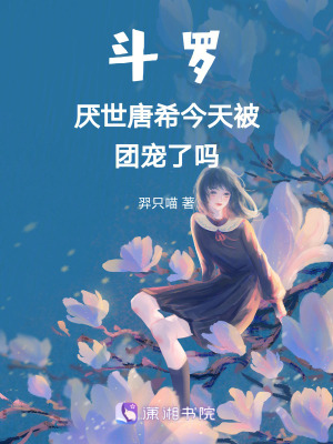 鬥羅厭世唐希今天被團寵了嗎 鬥羅厭世唐希今天被團寵了嗎