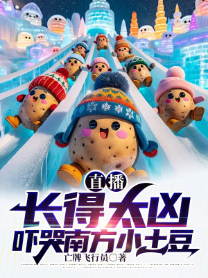 直播:長得太凶,嚇哭南方小土豆 直播:長得太凶,嚇哭南方小土豆