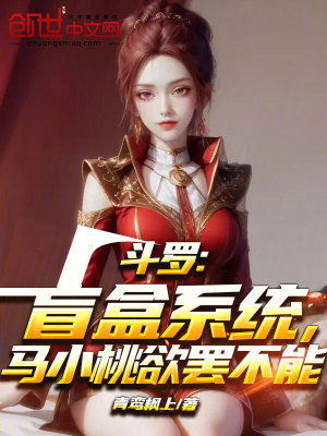 鬥羅:盲盒係統,馬小桃欲罷不能 鬥羅:盲盒係統,馬小桃欲罷不能