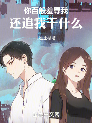 你百般羞辱我,還追我幹什麽 你百般羞辱我,還追我幹什麽