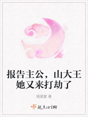報告主公,山大王她又來打劫了 報告主公,山大王她又來打劫了